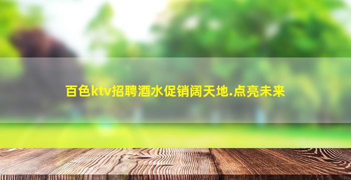 百色ktv招聘酒水促销阔天地.点亮未来